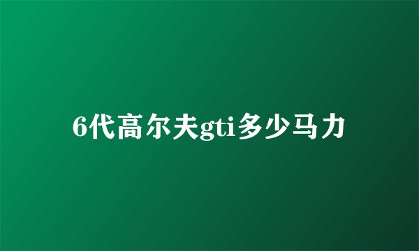 6代高尔夫gti多少马力