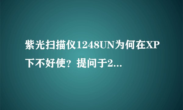 紫光扫描仪1248UN为何在XP下不好使？提问于2009年3月19日