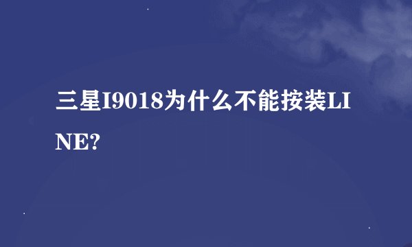 三星I9018为什么不能按装LINE?