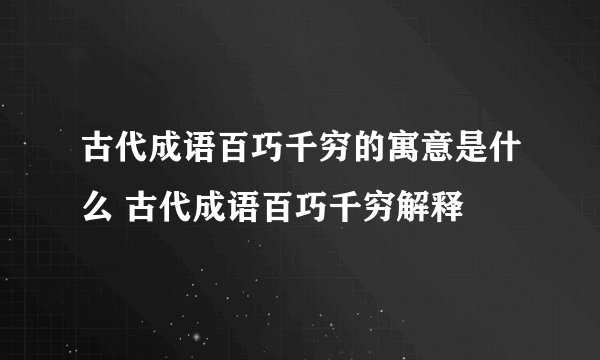 古代成语百巧千穷的寓意是什么 古代成语百巧千穷解释