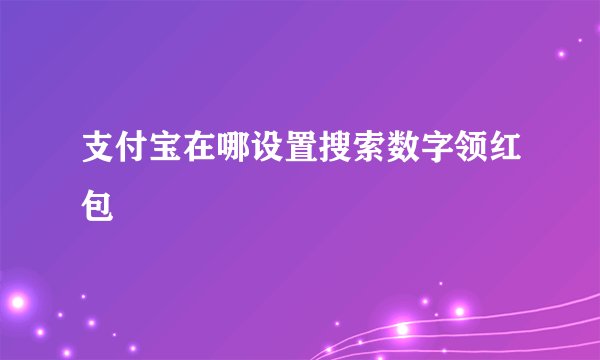 支付宝在哪设置搜索数字领红包