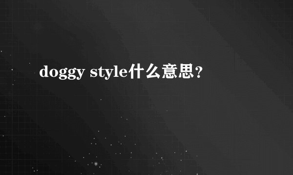 doggy style什么意思？