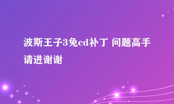 波斯王子3免cd补丁 问题高手请进谢谢