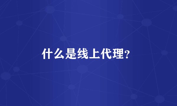 什么是线上代理？