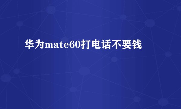 华为mate60打电话不要钱
