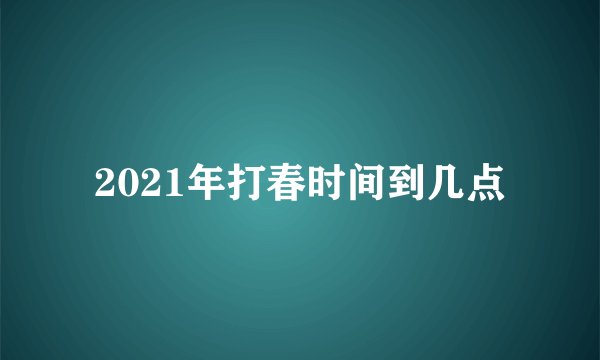 2021年打春时间到几点