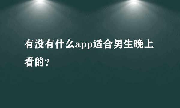 有没有什么app适合男生晚上看的？