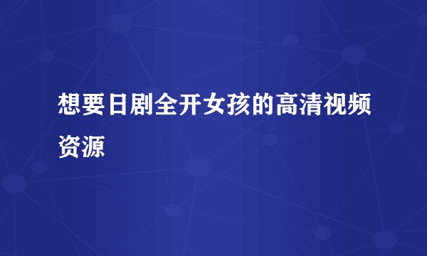 想要日剧全开女孩的高清视频资源