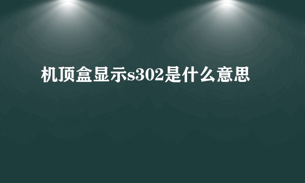机顶盒显示s302是什么意思