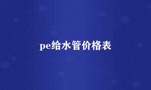 pe给水管价格表
