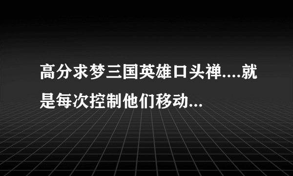 高分求梦三国英雄口头禅....就是每次控制他们移动什么都会说的那些话，每个人都有3、4句吧....