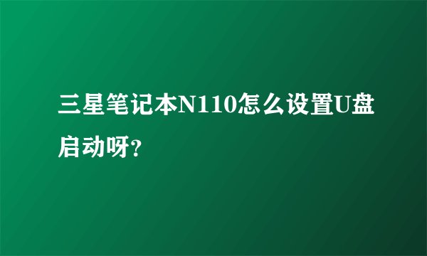 三星笔记本N110怎么设置U盘启动呀？