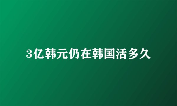 3亿韩元仍在韩国活多久