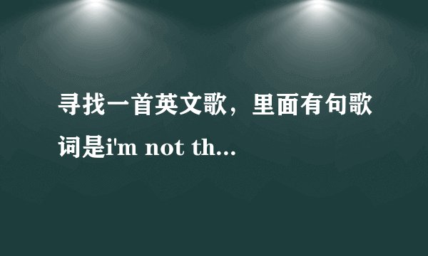 寻找一首英文歌，里面有句歌词是i'm not the kind of girl