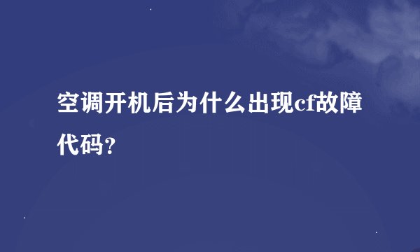 空调开机后为什么出现cf故障代码？