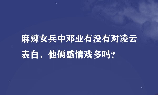 麻辣女兵中邓业有没有对凌云表白，他俩感情戏多吗？