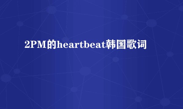 2PM的heartbeat韩国歌词