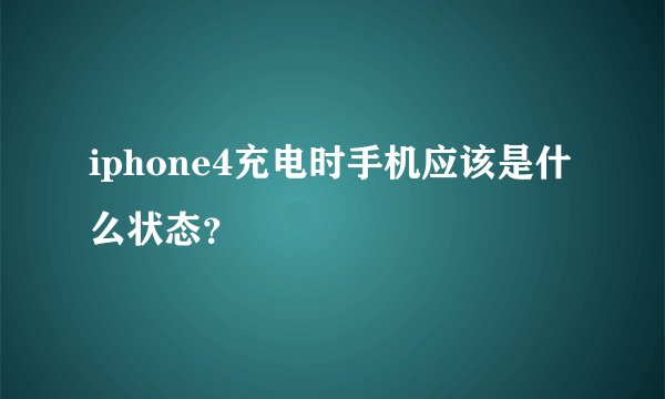 iphone4充电时手机应该是什么状态？