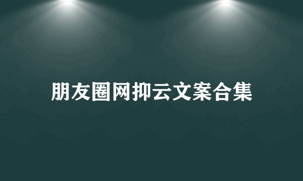 朋友圈网抑云文案合集