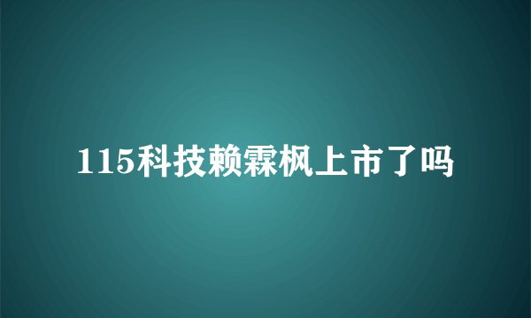 115科技赖霖枫上市了吗