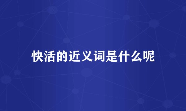 快活的近义词是什么呢