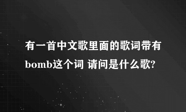 有一首中文歌里面的歌词带有bomb这个词 请问是什么歌?