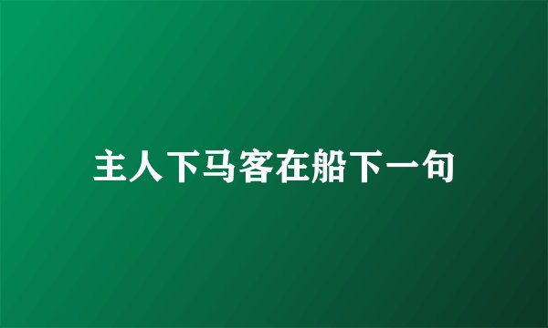 主人下马客在船下一句