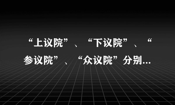 “上议院”、“下议院”、“参议院”、“众议院”分别用英文怎么说？