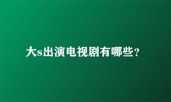 大s出演电视剧有哪些？