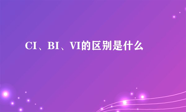 CI、BI、VI的区别是什么