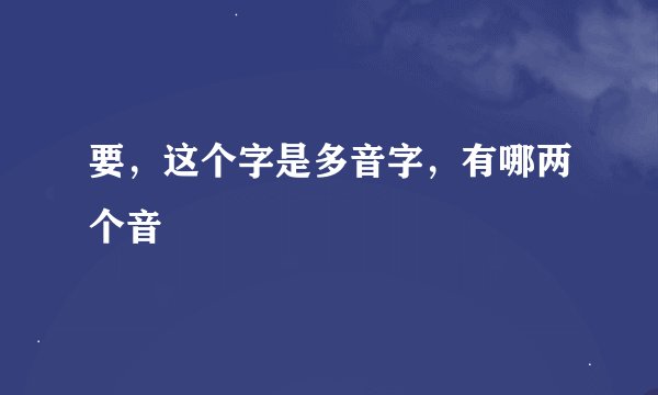 要，这个字是多音字，有哪两个音