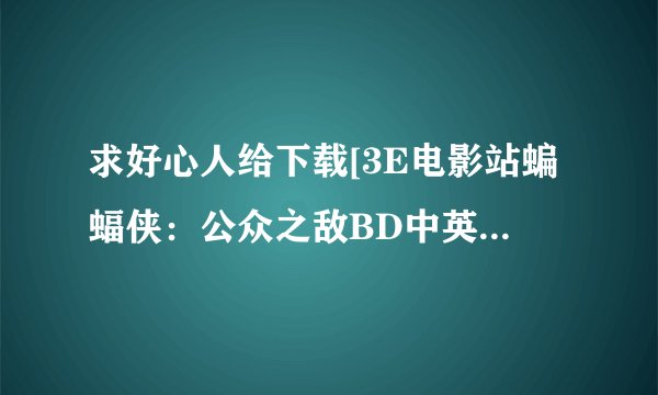 求好心人给下载[3E电影站蝙蝠侠：公众之敌BD中英双字1280x720高清版种子的网址跪谢
