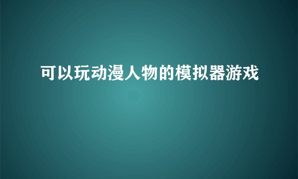 可以玩动漫人物的模拟器游戏