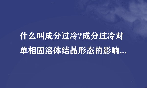 什么叫成分过冷?成分过冷对单相固溶体结晶形态的影响?影响成分过冷的因素?