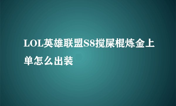 LOL英雄联盟S8搅屎棍炼金上单怎么出装