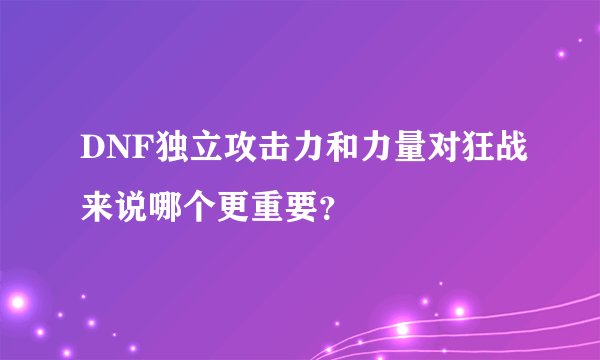 DNF独立攻击力和力量对狂战来说哪个更重要？