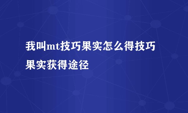 我叫mt技巧果实怎么得技巧果实获得途径