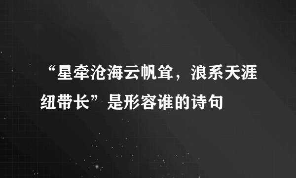 “星牵沧海云帆耸，浪系天涯纽带长”是形容谁的诗句