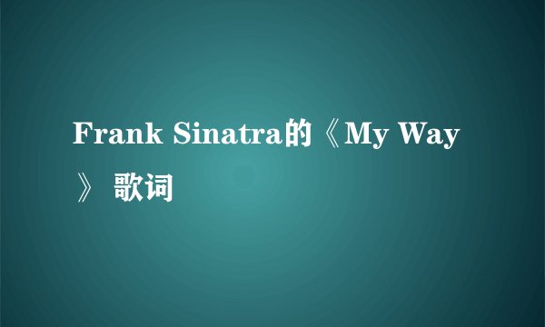 Frank Sinatra的《My Way》 歌词