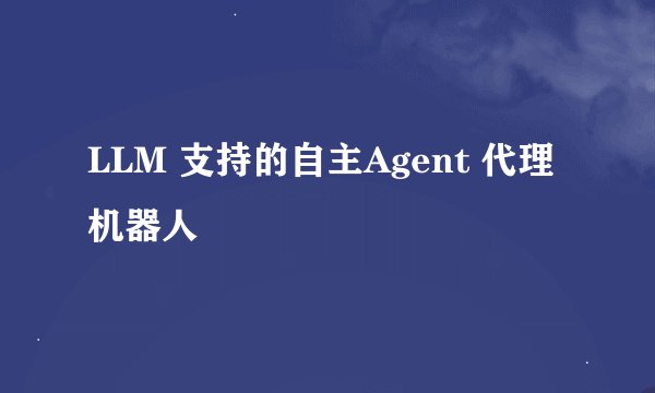 LLM 支持的自主Agent 代理机器人