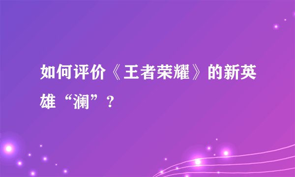 如何评价《王者荣耀》的新英雄“澜”?