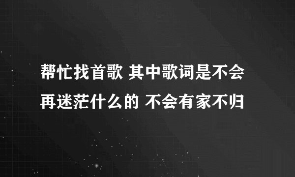 帮忙找首歌 其中歌词是不会再迷茫什么的 不会有家不归
