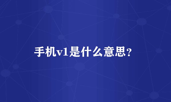 手机v1是什么意思？