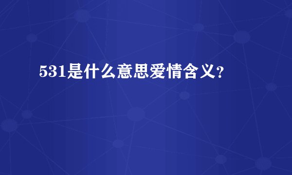 531是什么意思爱情含义？