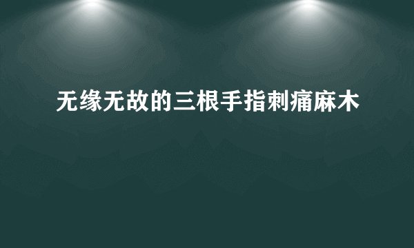 无缘无故的三根手指刺痛麻木