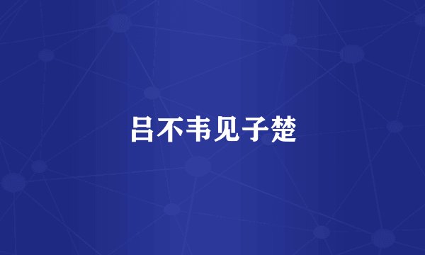 吕不韦见子楚