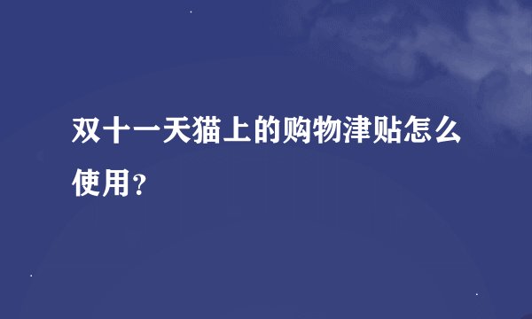 双十一天猫上的购物津贴怎么使用？