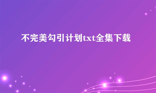 不完美勾引计划txt全集下载