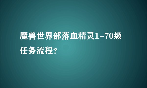 魔兽世界部落血精灵1-70级任务流程？