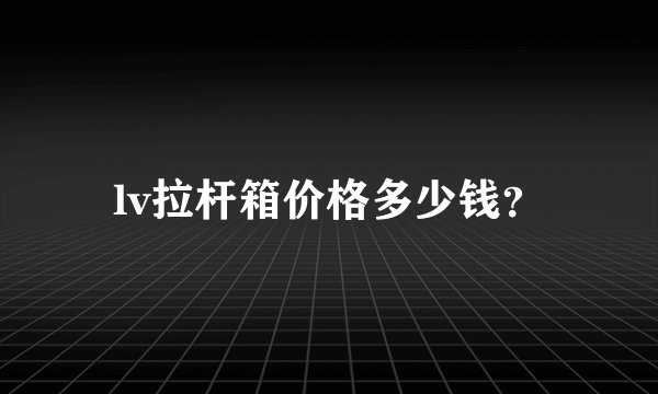 lv拉杆箱价格多少钱？
